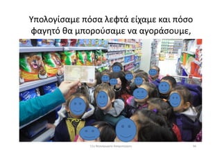 Υπολογίσαμε πόσα λεφτά είχαμε και πόσο
φαγητό θα μπορούσαμε να αγοράσουμε,
5611ο Νηπιαγωγείο Ασπροπύργου
 