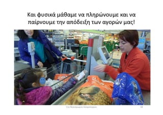 Και φυσικά μάθαμε να πληρώνουμε και να
παίρνουμε την απόδειξη των αγορών μας!
5811ο Νηπιαγωγείο Ασπροπύργου
 