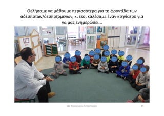 Θελήσαμε να μάθουμε περισσότερα για τη φροντίδα των
αδέσποτων/δεσποζόμενων, κι έτσι καλέσαμε έναν κτηνίατρο για
να μας ενημερώσει...
8511ο Νηπιαγωγείο Ασπροπύργου
 