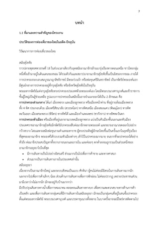 7
บทนา
1.1 ที่มาและความสาคัญของโครงงาน
ประวัติของการท่องเที่ยวของไทยในอดีต-ปัจจุบัน
วิวัฒนาการการท่องเที่ยวของไทย
สมัยสุโขทัย
ราวปลายพุทธศตวรรษที่ 18 ในช่วงเวลาเดียวกับยุคสมัยอาณาจักรล้านนารุ่งเรืองทางตอนเหนือ ชาวไทยกลุ่ม
หนึ่งซึ่งเข้ามาอยู่ในดินแดนของขอม ได้รวมตัวกันและสถาปนาอาณาจักรสุโขทัยขึ้นเป็นอิสระจากขอม ภายใต้
การปกครองระบอบสมบูรณาญาสิทธิราชย์ มีพระร่วงเจ้า หรือพ่อขุนศรีอินทราทิตย์ เป็นกษัตริย์พระองค์แรก
มีศูนย์กลางการปกครองอยู่ที่กรุงสุโขทัย หรือจังหวัดสุโขทัยในปัจจุบัน
พระมหากษัตริย์แห่งกรุงสุโขทัยทรงปกครองประเทศด้วยพระองค์เอง โดยมีพระบรมวงศานุวงศ์และข้าราชการ
ชั้นผู้ใหญ่เป็นผู้ช่วยเหลือ รูปแบบการปกครองในสมัยนั้นอาจจาแนกออกได้เป็น 2 ลักษณะ คือ
การปกครองส่วนกลาง ได้แก่ เมืองหลวง และเมืองลูกหลวง หรือเมืองหน้าด่าน ที่อยู่รายล้อมเมืองหลวง
ทั้ง 4 ทิศ ประกอบด้วย เมืองศรีสัชนาลัย (สวรรคโลก) ทางทิศเหนือ เมืองสองแคว (พิษณุโลก) ทางทิศ
ตะวันออก เมืองสระหลวง (พิจิตร) ทางทิศใต้ และเมืองกาแพงเพชร (ชากังราว) ทางทิศตะวันตก
การปกครองหัวเมือง หรือเมืองที่อยู่นอกอาณาเขตเมืองลูกหลวง แบ่งเป็นหัวเมืองชั้นนอกและหัวเมือง
ประเทศราชอาณาจักรสุโขทัยมีกษัตริย์ปกครองสืบต่อมาอีกหลายพระองค์ และขยายอาณาเขตออกไปอย่าง
กว้างขวาง โดยเฉพาะสมัยพ่อขุนรามคาแหงมหาราช ผู้ทรงประดิษฐ์อักษรไทยขึ้นเป็นครั้งแรกในยุคที่รุ่งเรือง
ที่สุดของอาณาจักร พระองค์ได้รวบรวมหัวเมืองต่างๆ เข้าไว้ในปกครองมากมาย จนยากที่จะปกครองได้อย่าง
ทั่วถึง ต่อมาจึงประสบปัญหาทั้งจากภายนอกและภายใน และค่อยๆ ตกต่าลงจนถูกรวมเป็นส่วนหนึ่งของ
อาณาจักรอยุธยาไปในที่สุด
 มีการเดินทางเป็นไปอย่างอิสรเสรี ส่วนมากเป็นไปเพื่อการค้าขาย และทางศาสนา
 ส่วนมากเป็นการเดินทางภายในประเทศเท่านั้น
สมัยอยุธยา
เนื่องจากเป็นอาณาจักรใหญ่ และระบบสังคมเป็นแบบ ศักดินา ผู้คนไม่ค่อยมีอิสระในการเดินทางมากนัก
นอกจากไปเพื่อการค้าเล็กๆ น้อย ส่วนด้านการเดินทางเพื่อการพักผ่อน ไม่ค่อยปรากฏ เพราะประชาชนส่วน
มามีเวลาว่างไม่มากนัก มักจะอยู่กับบ้านมากกว่า
มีปรับปรุงเส้นทางทางน้าเพื่อการคมนาคม ตลอดจนเส้นทางทางบก เพื่อความสะดวกสบายทางด้านการค้า
เป็นหลัก และเพื่อการเดินทางกลุ่มคนที่มีการเดินทางในสมัยอยุธยา มักจะเป็นกลุ่มคนที่อยู่ในชนชั้นปกครอง
ตั้งแต่พระมหากษัตริย์ พระบรมวงศานุวงศ์ และบรรดาขุนนางทั้งหลาย ในบางครั้งอาจจะมีไพร่ทาสติดตามไป
 