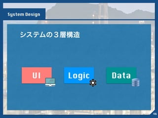 各層の特徴
UI Logic Data
理解の容易さ理解しやすい 理解しにくい
System Design
47
 