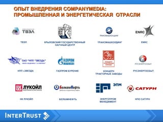 КРЫЛОВСКИЙ ГОСУДАРСТВЕННЫЙ
НАУЧНЫЙ ЦЕНТР
ТРАНСМАШХОЛДИНГ
ГАЗПРОМ БУРЕНИЕ
ОПЫТ ВНЕДРЕНИЯОПЫТ ВНЕДРЕНИЯ COMPANYMEDIACOMPANYMEDIA::
ПРОМЫШЛЕННАЯ И ЭНЕРГЕТИЧЕСКАЯ ОТРАСЛИПРОМЫШЛЕННАЯ И ЭНЕРГЕТИЧЕСКАЯ ОТРАСЛИ
КОНЦЕРН
ТРАКТОРНЫЕ ЗАВОДЫ
РУСЭНЕРГОСБЫТНПП «ЗВЕЗДА
ТВЭЛ
НК ЛУКОЙЛ БЕЛКАМНЕФТЬ НПО САТУРН
ENRC
ЭНЕРГОПРОМ
МЕНЕДЖМЕНТ
 