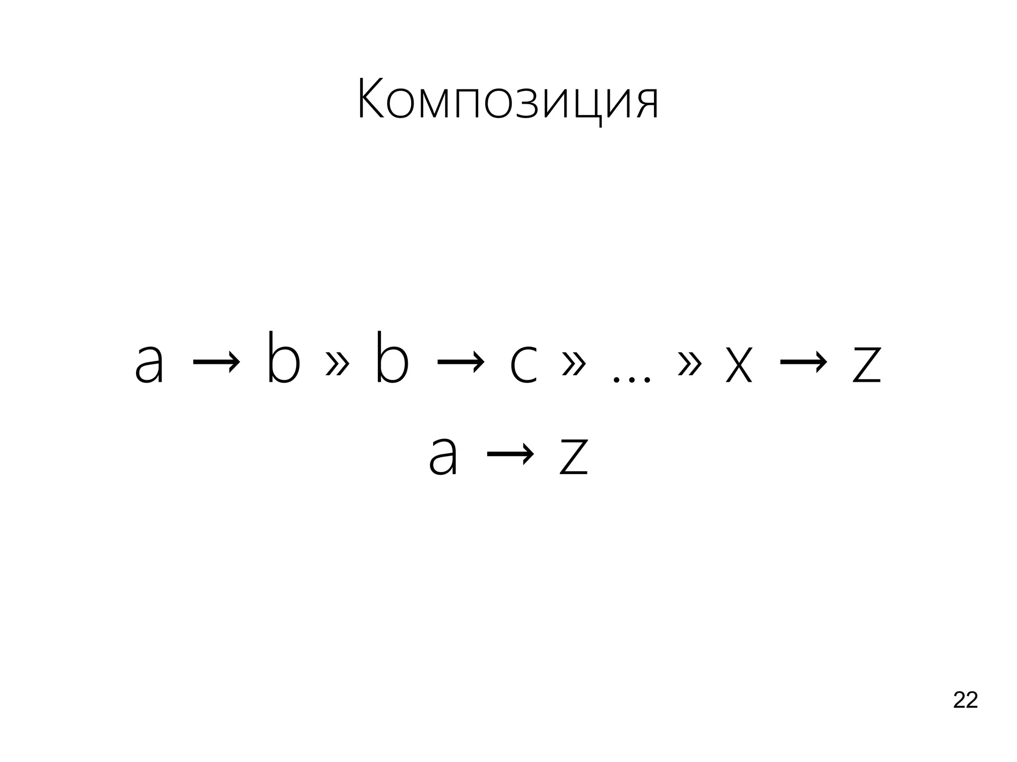 Композиция
a → b » b → c » ... » x → z
a → z
22
 