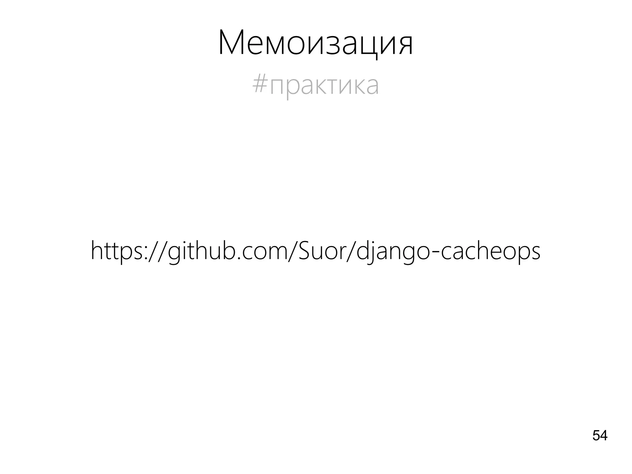 Мемоизация
#практика
https://github.com/Suor/django-cacheops
54
 
