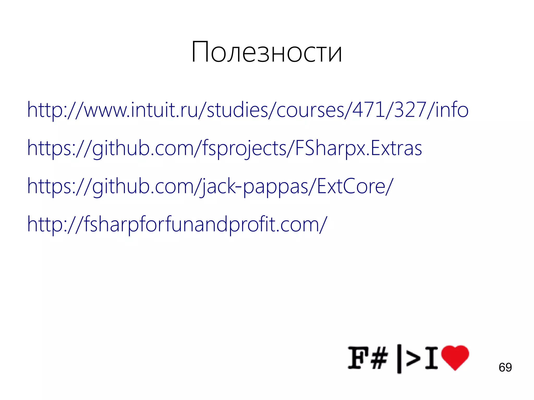 Полезности
http://www.intuit.ru/studies/courses/471/327/info
https://github.com/fsprojects/FSharpx.Extras
https://github.com/jack-pappas/ExtCore/
http://fsharpforfunandprofit.com/
69
 