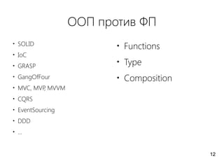 ООП против ФП
●
SOLID
●
IoC
●
GRASP
●
GangOfFour
●
MVC, MVP, MVVM
●
CQRS
●
EventSourcing
●
DDD
●
...
●
Functions
●
Type
●
Composition
12
 