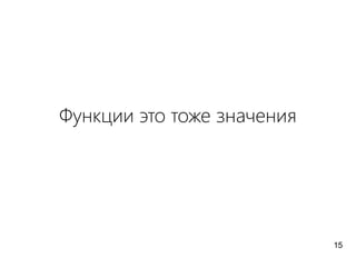 Функции это тоже значения
15
 
