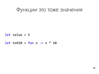 Функции это тоже значения
let value = 5
let toX10 = fun x -> x * 10
16
 