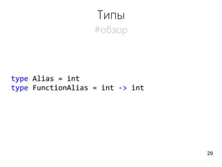 Типы
#обзор
type Alias = int
type FunctionAlias = int -> int
29
 