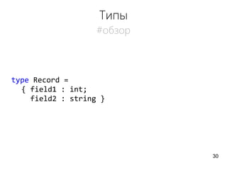 Типы
#обзор
type Record =
{ field1 : int;
field2 : string }
30
 