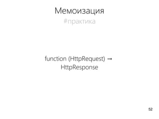 Мемоизация
#практика
function (HttpRequest) →
HttpResponse
52
 