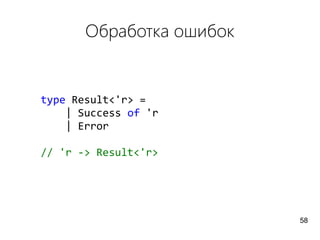 Обработка ошибок
type Result<'r> =
| Success of 'r
| Error
// 'r -> Result<'r>
58
 
