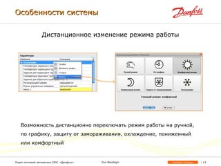 | 13Comfort ContourОтдел тепловой автоматики ООО «Данфосс» Ilya Bezdelgin
Дистанционное изменение режима работы
Возможность дистанционно переключать режим работы на ручной,
по графику, защиту от замораживания, охлаждение, пониженный
или комфортный
Особенности системыОсобенности системы
 