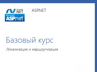 Microsoft"
/mJr.NET ASRNET
Microsoft3
ASP.net
Базовый курс
Локализация и маршрутизация
 