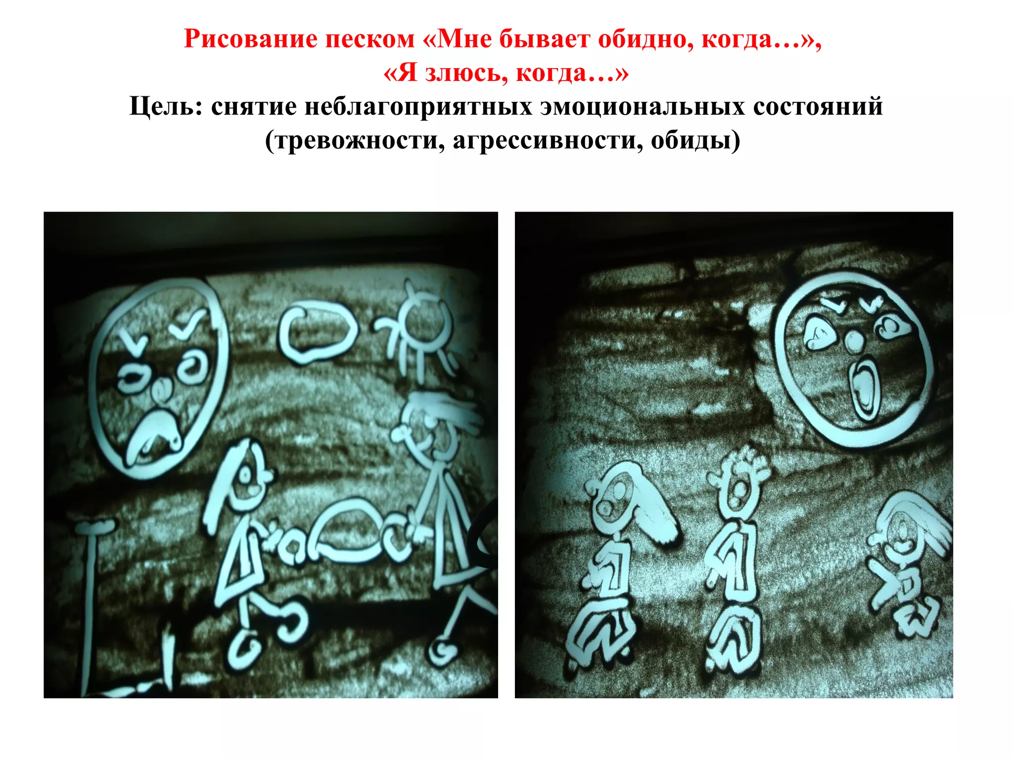Рисование песком «Мне бывает обидно, когда…»,
«Я злюсь, когда…»
Цель: снятие неблагоприятных эмоциональных состояний
(тревожности, агрессивности, обиды)
 