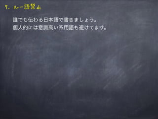 7. ルー語禁止
誰でも伝わる日本語で書きましょう。
個人的には意識高い系用語も避けてます。
 