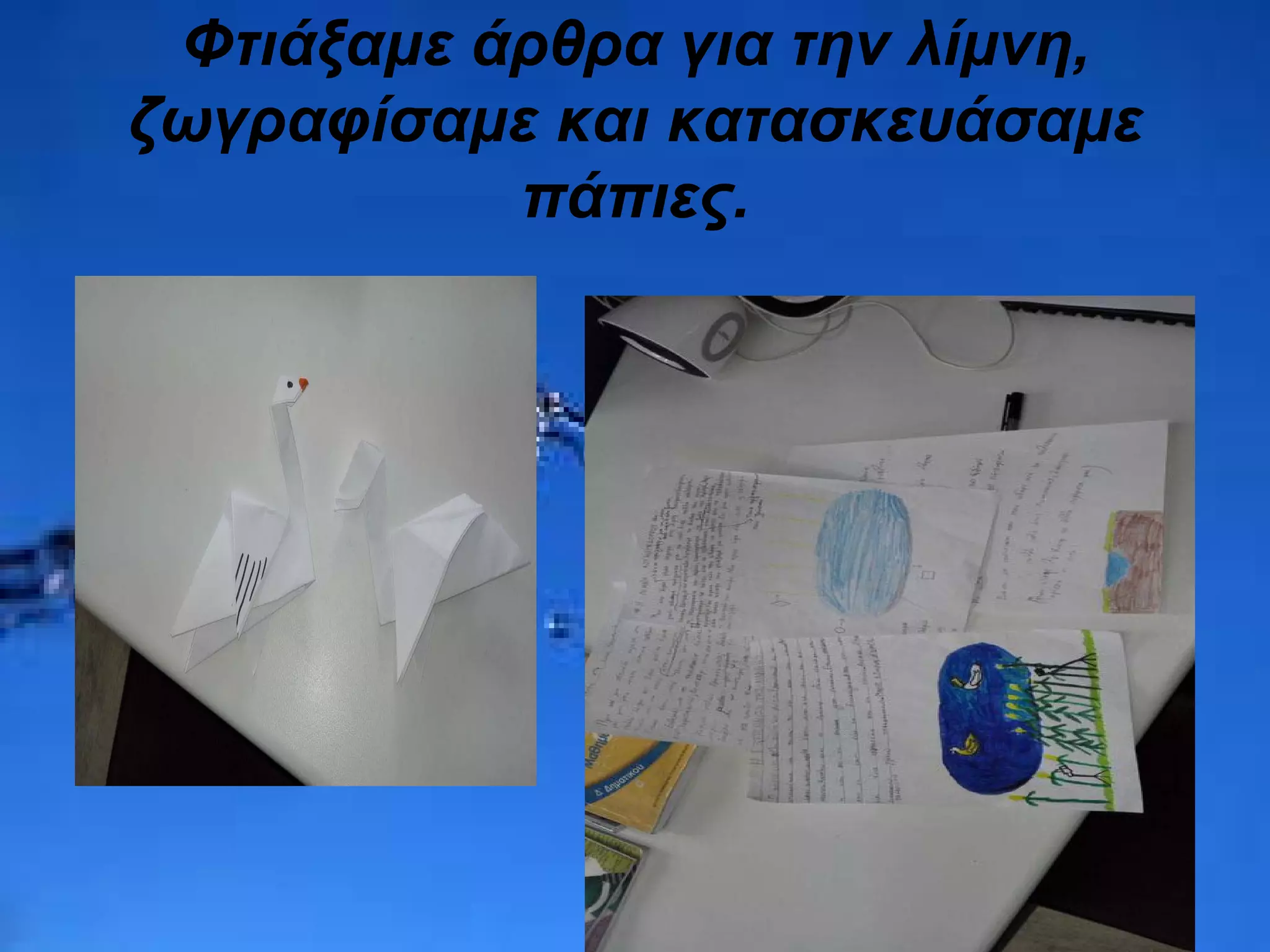 Φτιάξαμε άρθρα για την λίμνη,
ζωγραφίσαμε και κατασκευάσαμε
πάπιες.
 