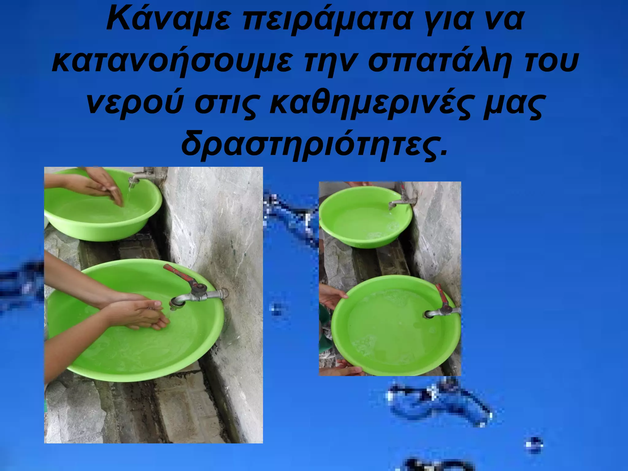 Κάναμε πειράματα για να
κατανοήσουμε την σπατάλη του
νερού στις καθημερινές μας
δραστηριότητες.
 