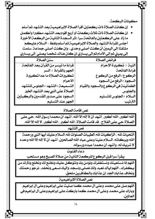 74
١‫ايضنع‬ ‫َهْٛات‬:
ًِ‫أع‬ ِ‫ث‬ ‫ايتؾٗز‬ ‫بعز‬ ١ُٖٝٝ‫اٱبضا‬ ٠٬‫ايق‬ ‫أقضأ‬ ‫صنعتني‬ ‫سات‬ ٠٬‫ايق‬ ‫ناْت‬ ٕ‫إ‬
ٌُ‫ٚأن‬ ‫َهربا‬ ‫ايتؾٗز‬ ‫بعز‬ ّٛ‫أق‬ ‫أصبع‬ ٚ‫أ‬ ‫صنعات‬ ‫ث٬خ‬ ‫سات‬ ٠٬‫ايق‬ ‫ناْت‬ ٕ‫إ‬
‫عضا‬ ١‫بايؿاحت‬ ‫ايضنعتني‬ ٢ً‫ع‬ ‫طار‬ ‫َا‬.٠‫ا٭خري‬ ١‫ايضنع‬ َٔ ١ْٝ‫ايجا‬ ٠‫ايغذز‬ ‫إثض‬
‫بًؿغ‬ ًِ‫أع‬ ِ‫ث‬ ١ُٖٝٝ‫اٱبضا‬ ٠٬‫ٚايق‬ ‫ايتؾٗز‬ ٠٤‫يكضا‬ ‫أدًػ‬" :ِ‫عًٝه‬ ّ٬‫ايغ‬"
‫عًُت‬ ١‫مجاع‬ ًٞ‫أف‬ ‫نٓت‬ ٕ‫ٚإ‬ ، ٟ‫ٚسز‬ ًٞ‫أف‬ ‫نٓت‬ ٕ‫أ‬ ‫ايُٝني‬ ‫إىل‬ ‫ًَتؿتا‬
ٟ‫ٜغاص‬ ‫إىل‬ ًٞ‫ٜق‬ ‫ؽدقا‬ ‫ٖٓاى‬ ٕ‫نا‬ ٕ‫إ‬ ٟ‫ٜغاص‬ ‫إىل‬ ِ‫ث‬ ّ‫ا٭َا‬ ‫إىل‬ ِ‫ث‬ ‫ميٝين‬ ‫إىل‬
‫ؾضا٥ض‬٠٬‫ايق‬٠٬‫ايق‬ ٔٓ‫ع‬
١ٝٓ‫اي‬/ّ‫اٱسضا‬ ٠‫تهبري‬
١‫ايؿاحت‬ ٠٤‫قضا‬
‫ايضنٛع‬/‫ايضنٛع‬ َٔ ‫ايضؾع‬
‫ايغذٛر‬/‫ايغذٛر‬ َٔ ‫ايضؾع‬
ّ‫ٚايكٝا‬ ‫ٚايغذٛر‬ ‫ايضنٛع‬ ‫يف‬ ١ْٓٝ‫ايڀُأ‬
‫ٚادتًٛؼ‬
ّ٬‫ايغ‬/ًِٝ‫يًتغ‬ ‫ادتًٛؼ‬
‫ايرتتٝب‬
١‫ايؿاحت‬ ‫بعز‬ ٕ‫ايكضآ‬ َٔ ‫تٝغض‬ ‫َا‬ ٠٤‫قضا‬
٠٤‫بايكضا‬ ‫ادتٗض‬/‫ايغض‬
٠‫تهبري‬ ‫عزا‬ ‫َا‬ ٠٬‫ايق‬ ‫تهبريات‬
ّ‫ا٫سضا‬
١‫ايتغُٝع‬/‫ايتؾٗز‬/‫يًتؾٗز‬ ‫ادتًٛؼ‬
‫ارتري‬ ‫ايتؾٗز‬ ‫بعز‬ ‫ايٓيب‬ ٢ً‫ع‬ ٠٬‫ايق‬
‫ٚايضنبتني‬ ‫ايكزَني‬ ‫فزٚص‬ ٢ً‫ع‬ ‫ايغذٛر‬
ًِٝ‫ايتغ‬ ‫عٓز‬ ‫ادتٗض‬
٠٬‫ايق‬ ١َ‫إقا‬ ‫ْك‬
٢ً‫ع‬ ٞ‫س‬ ،‫اهلل‬ ٍٛ‫صع‬ ‫ستُزا‬ ٕ‫أ‬ ‫أؽٗز‬ ،‫اهلل‬ ٫‫إ‬ ٘‫إي‬ ٫ ٕ‫أ‬ ‫أؽٗز‬ ،‫أنرب‬ ‫اهلل‬ ،‫أنرب‬ ‫اهلل‬
‫اهلل‬ ٫‫إ‬ ٘‫إي‬ ٫ ،‫انرب‬ ‫اهلل‬ ، ‫أنرب‬ ‫اهلل‬ ،٠٬‫ايق‬ ‫قاَت‬ ‫قز‬ ، ‫ايؿ٬ح‬ ٢ً‫ع‬ ٞ‫س‬ ٠٬‫ايق‬.
‫ايتؾٗز‬ ‫ْك‬
١‫ٚصمح‬ ‫ايٓيب‬ ‫أٜٗا‬ ‫عًٝو‬ ّ٬‫هلل،ايغ‬ ‫ايقًٛات‬ ‫هلل،ايڀٝبات‬ ‫ايظانٝات‬ ، ‫هلل‬ ‫ايتشٝات‬
ٙ‫ٚسز‬ ‫اهلل‬ ٫‫إ‬ ٘‫إي‬ ٫ ٕ‫أ‬ ‫أؽٗز‬ ،‫ايقاذتني‬ ‫اهلل‬ ‫عبار‬ ٢ً‫ٚع‬ ‫عًٝٓا‬ ّ٬‫ايغ‬ ،٘‫ٚبضنات‬ ‫اهلل‬
٘‫ٚصعٛي‬ ٙ‫عبز‬ ‫ستُزا‬ ٕ‫أ‬ ‫ٚأؽٗز‬ ،٘‫ي‬ ‫ؽضٜو‬ ٫.
‫ايكٓٛت‬ ٤‫رعا‬
‫َغتشب‬ ٖٛٚ ‫ايقبح‬ ٠٬‫ف‬ َٔ ١ْٝ‫ايجا‬ ١‫يًضنع‬ ‫ايضنٛع‬ ٌ‫قب‬ ‫عضا‬ ‫ٜكضأ‬
َٔ ‫ْٚرتى‬ ‫ٚطتًع‬ ‫يو‬ ‫ٚطتٓع‬ ‫عًٝو‬ ٌ‫ْٚتٛن‬ ‫بو‬ َٔ٪ْٚ ‫ْٚغتػؿضى‬ ‫ْغتعٝٓو‬ ‫إْا‬ ًِٗ‫اي‬
‫ٜهؿضى‬.‫صمحتو‬ ٛ‫ْضد‬ ،‫ٚضتؿز‬ ٢‫ْغع‬ ‫ٚإيٝو‬ ‫ْٚغذز‬ ًٞ‫ْق‬ ‫ٚيو‬ ‫ْعبز‬ ‫إٜاى‬ ًِٗ‫اي‬
‫ًَشل‬ ٜٔ‫بايهاؾض‬ ‫عشابو‬ ٕ‫إ‬ ‫ادتز‬ ‫عشابو‬ ‫ٚطتاف‬.
١ُٖٝٝ‫اٱبضا‬ ٠٬‫ايق‬ ‫ْك‬
،ِٖٝ‫إبضا‬ ٍ‫آ‬ ٢ً‫ٚع‬ ِٖٝ‫إبضا‬ ٢ً‫ع‬ ‫فًٝت‬ ‫نُا‬ ‫ستُز‬ ٍ‫آ‬ ٢ً‫ٚع‬ ‫ستُز‬ ٢ً‫ع‬ ٌ‫ف‬ ًِٗ‫اي‬
‫يف‬ ِٖٝ‫إبضا‬ ٍ‫آ‬ ٢ً‫ٚع‬ ِٖٝ‫إبضا‬ ٢ً‫ع‬ ‫باصنت‬ ‫نُا‬ ‫ستُز‬ ٍ‫آ‬ ٢ً‫ٚع‬ ‫ستُز‬ ٢ً‫ع‬ ‫ٚباصى‬
‫ايعاملني‬.
 