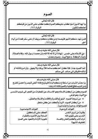 82
ّٛ‫ايق‬
‫تعاىل‬ ‫اهلل‬ ٍ‫قا‬
‫ٳا‬ٜ‫ٵ‬ِ‫ڂ‬‫ه‬‫ٹ‬ً‫ٵ‬‫ب‬‫ځ‬‫ق‬ ‫ٵ‬ٔ‫ٹ‬َ ‫ٳ‬ٜٔ‫ٹ‬‫ش‬‫ډ‬‫ي‬‫ا‬ ٢‫ځ‬ً‫ٳ‬‫ع‬ ‫ٳ‬‫ب‬‫ٹ‬‫ت‬‫ڂ‬‫ن‬ ‫ٳا‬ُ‫ځ‬‫ن‬ ‫ٴ‬ّ‫ٳا‬ٝ‫ٿ‬‫ق‬‫اي‬ ‫ٵ‬ِ‫ڂ‬‫ه‬‫ٵ‬ٝ‫ځ‬ً‫ٳ‬‫ع‬ ‫ٳ‬‫ب‬‫ٹ‬‫ت‬‫ڂ‬‫ن‬ ‫ٴٛا‬ٓ‫ٳ‬َ‫آ‬ ‫ٳ‬ٜٔ‫ٹ‬‫ش‬‫ډ‬‫ي‬‫ا‬ ‫ٳا‬ٗ‫ټ‬ٜ‫ځ‬‫أ‬
‫ٳ‬ٕٛ‫ڂ‬‫ك‬‫ٻ‬‫ت‬‫ٳ‬‫ت‬ ‫ٵ‬ِ‫ڂ‬‫ه‬‫ډ‬ً‫ٳ‬‫ع‬‫ځ‬‫ي‬٠‫ايبكض‬(183)
‫تعاىل‬ ‫اهلل‬ ٍ‫قا‬
ّ‫أٜا‬ َٔ ٠‫ؾعز‬ ‫عؿض‬ ٢ً‫ع‬ ٚ‫أ‬ ‫َضٜنا‬ ِ‫َٓه‬ ٕ‫نا‬ َٔٚ ُ٘‫ؾًٝق‬ ‫ايؾٗض‬ ِ‫َٓه‬ ‫ؽٗز‬ ُٔ‫ؾ‬
٠‫ايبكض‬ ‫أخض‬(185)
ًِ‫ٚع‬ ً٘ٝ‫ع‬ ‫اهلل‬ ٢ً‫ف‬ ٍ‫قا‬:
"‫مخػ‬ ٢ً‫ع‬ ّ٬‫اٱع‬ ‫بين‬:،٠٬‫ايق‬ ّ‫ٚإقا‬ ،‫اهلل‬ ٍٛ‫صع‬ ‫ستُزا‬ ٕ‫ٚأ‬ ‫اهلل‬ ٫‫إ‬ ٘‫إي‬ ٫ ٕ‫أ‬ ٠‫ؽٗار‬
ٕ‫صَنا‬ ّٛ‫ٚف‬ ، ‫ايبٝت‬ ‫ٚسر‬ ،٠‫ايظنا‬ ٤‫ٚإٜتا‬"
ًِ‫ٚع‬ ً٘ٝ‫ع‬ ‫اهلل‬ ٢ً‫ف‬ ٍ‫قا‬:
ٚ‫أ‬ ً٘‫قات‬ ٩‫اَض‬ ٕ‫ٚإ‬ ، ٌٗ‫ظت‬ ٫ٚ ‫ٜضؾح‬ ٬‫ؾ‬ ‫فا٥ُا‬ ِ‫أسزن‬ ٕ‫نا‬ ‫ؾإسا‬ ،١ٓ‫د‬ ّٛ‫ايق‬ ‫إمنا‬
ِ٥‫فا‬ ْٞ‫إ‬ ، ِ٥‫فا‬ ْٞ‫إ‬ ٌ‫ؾًٝك‬ ٘‫ؽامت‬.
ًِ‫ٚع‬ ً٘ٝ‫ع‬ ‫اهلل‬ ٢ً‫ف‬ ٍ‫قا‬
‫يًؿضز‬ ٔ‫ٚأسق‬ ‫يًبقض‬ ‫أغض‬ ْ٘‫ؾإ‬ ‫ؾًٝتظٚز‬ ٠٤‫ايبا‬ ِ‫َٓه‬ ‫اعتڀاع‬ َٔ ‫ايؾباب‬ ‫َعؾض‬ ‫ٜا‬
٤‫ٚدا‬ ٘‫ي‬ ْ٘‫ؾإ‬ ّٛ‫بايق‬ ً٘ٝ‫ؾع‬ ‫ٜغتڀع‬ ‫مل‬ َٔٚ"
‫ايؾُػ‬ ‫غضٚب‬ ‫إىل‬ ‫ايؿذض‬ َٔ ‫املؿڀضات‬ ٔ‫ع‬ ‫اٱَغاى‬ ٖٛٚ ّ٬‫اٱع‬ ٕ‫أصنا‬ َٔ ٔ‫صن‬ ّٛ‫ايق‬
١ٝٓ‫اي‬ ‫َع‬.‫ؾضض‬ ٖٛٚ.
ّٛ‫ايق‬ ‫ؽضٚط‬ َٔ:ٌ‫ٚايعك‬ ّ٬‫ٚاٱع‬ ١َ‫ٚاٱقا‬ ٠‫ٚايكزص‬ ‫ايبًٛؽ‬..
ّٛ‫ايق‬ ٕ‫أصنا‬ َٔ:‫َؿڀض‬ ٌ‫ن‬ ٔ‫ع‬ ‫ٚايهـ‬ ١ٝٓ‫اي‬.
١ٝ‫ٚادتُاع‬ ١ٝ‫صٚس‬ ‫ؾٛا٥ز‬ ّٛ‫يًق‬:
١ٝ‫ايضٚس‬ ‫ايؿٛا٥ز‬١ٝ‫ا٫دتُاع‬ ‫ايؿٛا٥ز‬
‫ايٓؿػ‬ ‫ؽضٚص‬ َٔ ١ٜ‫ٚقا‬
‫اهلل‬ ٣ٛ‫تك‬ ٢ً‫ع‬ ‫ايتزصب‬
‫ٚايؿغار‬ ‫ٚايػؿ‬ ًِ‫ٚايع‬ ‫ايؾض‬ ‫تضى‬
٠ٛٗ‫ايؾ‬ ‫ختؿٝـ‬
‫املغانني‬ ٢ً‫ع‬ ‫ايعڀـ‬
٤‫ٚايؿكضا‬ ٤‫ا٭غٓٝا‬ ‫بني‬ ٠‫املغاٚا‬
‫ايقرب‬ ٢ً‫ع‬ ‫ٚايتعٛر‬ ٠‫اٱصار‬ ١ٜٛ‫تك‬
 