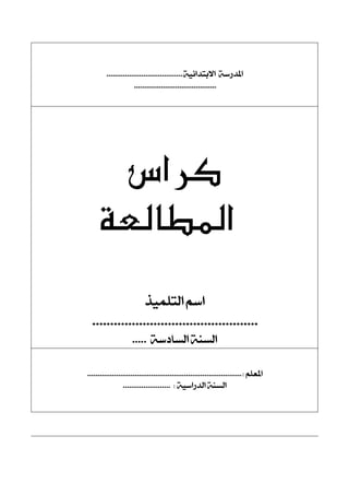 ١ٝ٥‫ا٫بتزا‬ ١‫املزصع‬.....................................
........................................
‫كراس‬
‫المطالعة‬
‫ايتًُٝش‬ ِ‫اع‬
..............................................
١‫ايغارع‬ ١ٓ‫ايغ‬.....
ًِ‫املع‬:...........................................................................
١ٝ‫ايزصاع‬ ١ٓ‫ايغ‬:.......................
 