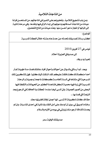 69
‫ايت٬َٝش‬ ‫اْتادات‬ َٔ
٠٤‫قضا‬ ٔ‫املغتشغ‬ َٔ ,ِٗ‫اْتادات‬ ‫يف‬ ‫ايتُٝظ‬ ٢ً‫ع‬ ِٖ‫ٚؼؿٝظ‬ ,‫ايت٬َٝش‬ ‫تؾذٝع‬ ‫باب‬ َٔٚ
١ْٝ‫ثا‬ ١ً‫َضس‬ ‫ٚيف‬ ,‫ْٚكزٖا‬ ‫ؾٝٗا‬ ٟ‫ايضأ‬ ٤‫إبزا‬ ‫إىل‬ ِٗ‫ٚرعٛت‬ ِٗ٥‫أفزقا‬ ‫اْتادات‬ َٔ ‫عٝٓات‬
‫َٓٗا‬ ٔ‫أسغ‬ ٖٛ ‫َا‬ ‫الاط‬ ٚ‫أ‬ ‫إثضا٥ٗا‬ ‫إىل‬‫املتعًُني‬ ‫اْتاز‬ َٔ ‫عٝٓات‬ ٙ‫ٖٚش‬ ,.
‫املٛمٛع‬:
١ٝ‫املزصع‬ ١ً‫ايعط‬ ٍ٬‫خ‬ ٘‫عؾت‬ ّ‫ٖا‬ ‫سزخ‬ ٔ‫ع‬ ٘‫ؼزث‬ ‫يقزٜكو‬ ١‫صعاي‬ ‫انتب‬
‫يف‬ ‫تْٛػ‬27ٌٜ‫أؾض‬2010
ّ٬‫أس‬ ٠‫ايعظٜظ‬ ‫فزٜكيت‬ ‫إىل‬
٤‫ٚؾا‬ ٚ ‫ٚر‬ ١ٝ‫ؼ‬
‫أص‬ ‫مل‬ ١ًٜٛ‫ط‬ ٠‫َز‬ ‫ؾُٓش‬ ‫عا٥ًتو‬ ‫أؾضار‬ ٍ‫ٚأسٛا‬ ‫أسٛايو‬ ٔ‫ع‬ ٍ‫بايغ٪ا‬ ‫صعاييت‬ ‫أبزأ‬ ,‫ٚبعز‬
ِ‫عًٝه‬ ١‫قًك‬ ‫نٓت‬ ‫يشيو‬ ِ‫َٓه‬ ‫أسزا‬.‫تًو‬ ٜٔ‫تتشنض‬ ٌٗ‫ؾ‬ ,‫نجرلا‬ ‫إيٝو‬ ‫اؽتكت‬ ‫يكز‬
١ً‫ايضس‬ ٚ ١ًٝ‫ٚمج‬ ١‫ْادش‬ ‫ناْت‬ ِ‫ن‬ ١‫اـاَغ‬ ١ٓ‫ايغ‬ ‫يف‬ ‫َجًٓاٖا‬ ‫اييت‬ ١ٝ‫املغضس‬
‫ؾٝٗا‬ ‫ايتكطٓا‬ ٚ ‫اؿٝٛاْات‬ َٔ ‫ايهجرل‬ ‫ؾؾاٖزْا‬ ٌ‫اؽه‬ ١ُٝ‫ق‬ ‫ؾٝٗا‬ ‫طصْا‬ ‫اييت‬ ١ٝ‫املزصع‬
‫بعز‬ ‫ايضدٛع‬ ‫يف‬ ١ً‫اؿاؾ‬ ‫بٓا‬ ‫تعطًت‬ ‫عٓزَا‬ ‫أٜنا‬ ٢‫أْغ‬ ٔ‫ٚي‬ ,١ًُٝ‫اؾ‬ ‫ايقٛص‬ َٔ ‫ايبعض‬
‫بٗا‬ ‫قُٓا‬ ‫اييت‬ ١ٖ‫ايٓظ‬...
‫َعو‬ ‫قنٝتٗا‬ ‫أٚقات‬ ٌ‫أمج‬ ‫إْٗا‬ ,٢‫تٓغ‬ ٫ ‫سنضٜات‬ ‫ناْت‬ ‫قز‬ ‫سكا‬.
‫مل‬ ٕ‫ٚإ‬ ‫املٓاعبات‬ ٣‫إسز‬ ‫يف‬ ١ْٝ‫ثا‬ ‫بو‬ ٤‫ايًكا‬ ٌَ‫أ‬ ٢ً‫ع‬ ‫أٚرعو‬ ٕ‫أ‬ ٣ٛ‫ع‬ ٞ‫ي‬ ‫ٜبل‬ ‫مل‬ ‫ٚختاَا‬
ّ٬‫ٚايغ‬ ّ‫ا٭ٜا‬ َٔ ّٜٛ ‫يف‬ ٞ‫طٜاصت‬ ‫َٓو‬ ٛ‫أصد‬ ‫ؾأْا‬ ‫سيو‬ ‫وزخ‬.
‫زلض‬ ١ٝ‫ايٛؾ‬ ‫فزٜكتو‬
 