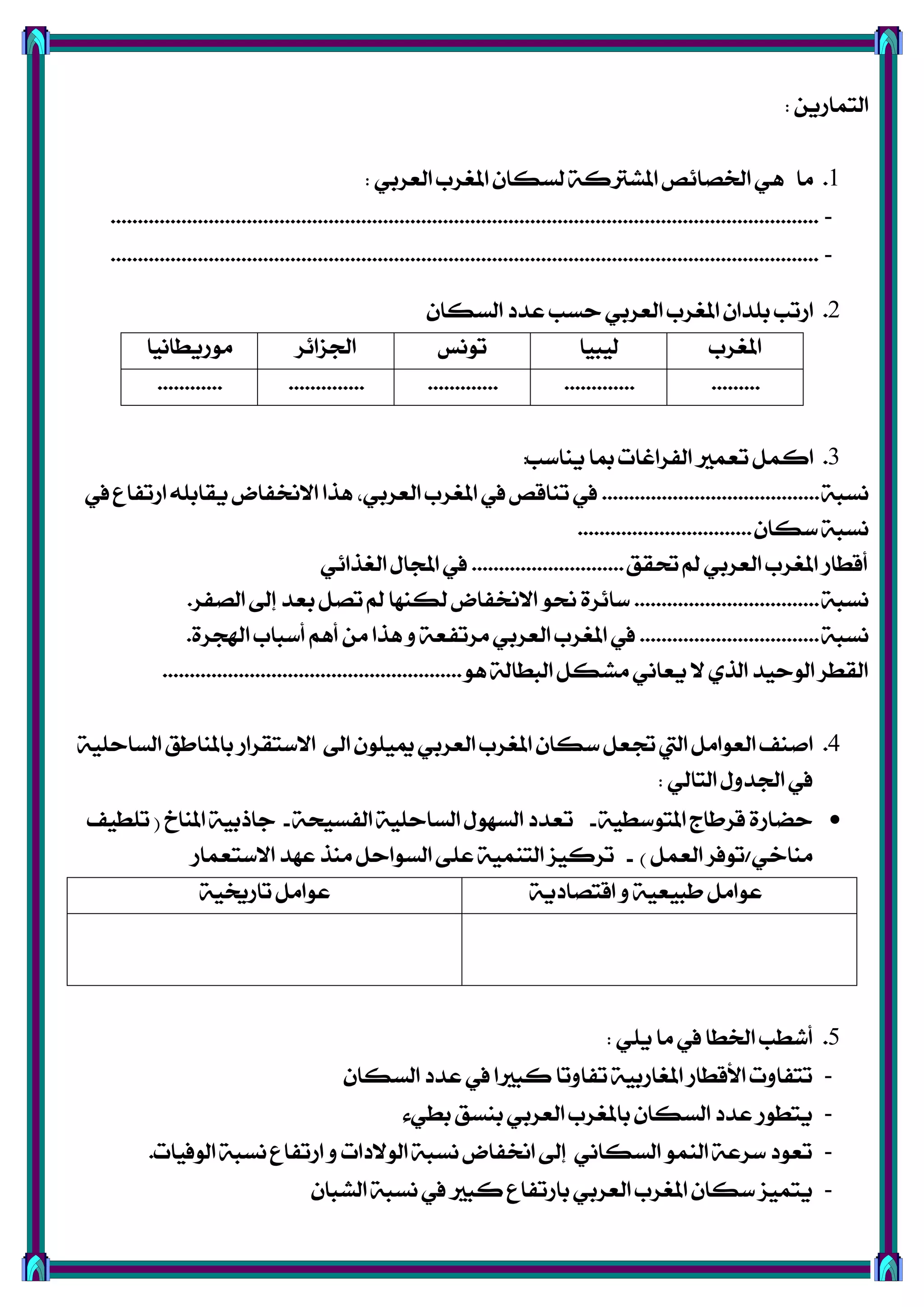 ٜٔ‫ايتُاص‬:
1.ٞ‫ايعضب‬ ‫املػضب‬ ٕ‫يغها‬ ١‫املؾرتن‬ ‫ارتقا٥ك‬ ٖٞ ‫َا‬:
-..................................................................................................................................
-..................................................................................................................................
2.ٕ‫ايغها‬ ‫عزر‬ ‫سغب‬ ٞ‫ايعضب‬ ‫املػضب‬ ٕ‫بًزا‬ ‫اصتب‬
‫املػضب‬‫يٝبٝا‬‫تْٛػ‬‫ادتظا٥ض‬‫َٛصٜطاْٝا‬
.............................................................
3.‫ٜٓاعب‬ ‫مبا‬ ‫ايؿضاغات‬ ‫تعُري‬ ٌُ‫ان‬:
١‫ْغب‬........................................‫يف‬ ‫اصتؿاع‬ ً٘‫ٜكاب‬ ‫االطتؿاض‬ ‫ٖشا‬ ،ٞ‫ايعضب‬ ‫املػضب‬ ‫يف‬ ‫تٓاقك‬ ‫يف‬
ٕ‫عها‬ ١‫ْغب‬................................
‫حتكل‬ ‫مل‬ ٞ‫ايعضب‬ ‫املػضب‬ ‫أقطاص‬............................ٞ٥‫ايػشا‬ ٍ‫اجملا‬ ‫يف‬
١‫ْغب‬..................................‫ايقؿض‬ ‫إىل‬ ‫بعز‬ ٌ‫تق‬ ‫مل‬ ‫يهٓٗا‬ ‫االطتؿاض‬ ٛ‫ضت‬ ٠‫عا٥ض‬.
١‫ْغب‬.................................٠‫اهلذض‬ ‫أعباب‬ ِٖ‫أ‬ َٔ ‫ٖشا‬ ٚ ١‫َضتؿع‬ ٞ‫ايعضب‬ ‫املػضب‬ ‫يف‬.
ٖٛ ١‫ايبطاي‬ ٌ‫َؾه‬ ْٞ‫ٜعا‬ ‫ال‬ ٟ‫ايش‬ ‫ايٛسٝز‬ ‫ايكطض‬.......................................................
4.١ًٝ‫ايغاس‬ ‫باملٓاطل‬ ‫االعتكضاص‬ ‫اىل‬ ًٕٛٝ‫مي‬ ٞ‫ايعضب‬ ‫املػضب‬ ٕ‫عها‬ ٌ‫جتع‬ ‫اييت‬ ٌَ‫ايعٛا‬ ‫افٓـ‬
ٞ‫ايتاي‬ ٍٚ‫ادتز‬ ‫يف‬:
١ٝ‫املتٛعط‬ ‫قضطاز‬ ٠‫سناص‬-١‫ايؿغٝش‬ ١ًٝ‫ايغاس‬ ٍٛٗ‫ايغ‬ ‫تعزر‬-‫املٓاخ‬ ١ٝ‫داسب‬(‫تًطٝـ‬
ٞ‫َٓاخ‬/ٌُ‫ايع‬ ‫تٛؾض‬)-‫االعتعُاص‬ ‫عٗز‬ ‫َٓش‬ ٌ‫ايغٛاس‬ ٢ً‫ع‬ ١ُٝٓ‫ايت‬ ‫تضنٝظ‬
١ٜ‫اقتقار‬ ٚ ١ٝ‫طبٝع‬ ٌَ‫عٛا‬١ٝ‫تاصغت‬ ٌَ‫عٛا‬
5.ًٜٞ ‫َا‬ ‫يف‬ ‫ارتطا‬ ‫أؽطب‬:
-ٕ‫ايغها‬ ‫عزر‬ ‫يف‬ ‫نبريا‬ ‫تؿاٚتا‬ ١ٝ‫املػاصب‬ ‫األقطاص‬ ‫تتؿاٚت‬
-٤ٞ‫بط‬ ‫بٓغل‬ ٞ‫ايعضب‬ ‫باملػضب‬ ٕ‫ايغها‬ ‫عزر‬ ‫ٜتطٛص‬
-‫ايٛؾٝات‬ ١‫ْغب‬ ‫اصتؿاع‬ ٚ ‫ايٛالرات‬ ١‫ْغب‬ ‫اطتؿاض‬ ‫إىل‬ ْٞ‫ايغها‬ ُٛٓ‫اي‬ ١‫عضع‬ ‫تعٛر‬.
-ٕ‫ايؾبا‬ ١‫ْغب‬ ‫يف‬ ‫نبري‬ ‫باصتؿاع‬ ٞ‫ايعضب‬ ‫املػضب‬ ٕ‫عها‬ ‫ٜتُٝظ‬
 