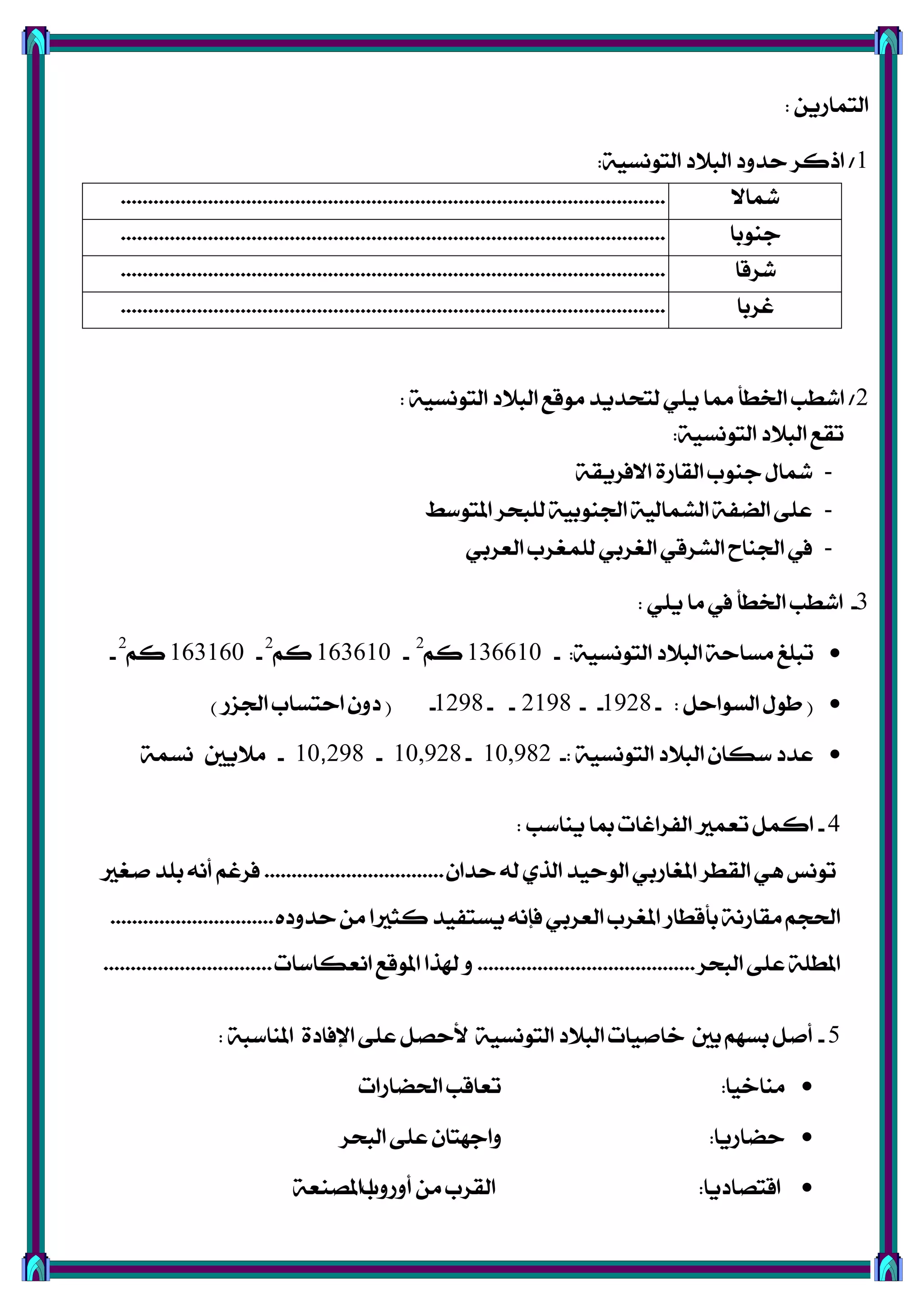 ٜٔ‫ايتُاص‬:
1/١ٝ‫ايتْٛغ‬ ‫ايبالر‬ ‫سزٚر‬ ‫اسنض‬:
‫مشاال‬....................................................................................................
‫دٓٛبا‬....................................................................................................
‫ؽضقا‬....................................................................................................
‫غضبا‬....................................................................................................
2/١ٝ‫ايتْٛغ‬ ‫ايبالر‬ ‫َٛقع‬ ‫يتشزٜز‬ ًٜٞ ‫مما‬ ‫ارتطأ‬ ‫اؽطب‬:
١ٝ‫ايتْٛغ‬ ‫ايبالر‬ ‫تكع‬:
-١‫االؾضٜك‬ ٠‫ايكاص‬ ‫دٓٛب‬ ٍ‫مشا‬
-‫املتٛعط‬ ‫يًبشض‬ ١ٝ‫ادتٓٛب‬ ١ٝ‫ايؾُاي‬ ١‫اينؿ‬ ٢ً‫ع‬
-ٞ‫ايعضب‬ ‫يًُػضب‬ ٞ‫ايػضب‬ ٞ‫ايؾضق‬ ‫ادتٓاح‬ ‫يف‬
3-ًٜٞ ‫َا‬ ‫يف‬ ‫ارتطأ‬ ‫اؽطب‬:
١ٝ‫ايتْٛغ‬ ‫ايبالر‬ ١‫َغاس‬ ‫تبًؼ‬- :136610ِ‫ن‬2
-163610ِ‫ن‬2
-163160ِ‫ن‬2
-
(ٌ‫ايغٛاس‬ ٍٛ‫ط‬- :1928- -2198- -1298-(‫ادتظص‬ ‫استغاب‬ ٕٚ‫ر‬)
١ٝ‫ايتْٛغ‬ ‫ايبالر‬ ٕ‫عها‬ ‫عزر‬-:10,982-10,928-10,298-١ُ‫ْغ‬ ‫َالٜني‬
4-‫ٜٓاعب‬ ‫مبا‬ ‫ايؿضاغات‬ ‫تعُري‬ ٌُ‫ان‬:
ٕ‫سزا‬ ٘‫ي‬ ٟ‫ايش‬ ‫ايٛسٝز‬ ٞ‫املػاصب‬ ‫ايكطض‬ ٖٞ ‫تْٛػ‬.................................‫فػري‬ ‫بًز‬ ْ٘‫أ‬ ِ‫ؾضغ‬
ٙ‫سزٚر‬ َٔ ‫نجريا‬ ‫ٜغتؿٝز‬ ْ٘‫ؾإ‬ ٞ‫ايعضب‬ ‫املػضب‬ ‫بأقطاص‬ ١ْ‫َكاص‬ ِ‫اذتذ‬..............................
‫ايبشض‬ ٢ً‫ع‬ ١ً‫املط‬........................................‫اْعهاعات‬ ‫املٛقع‬ ‫هلشا‬ ٚ...............................
5-١‫املٓاعب‬ ٠‫اإلؾار‬ ٢ً‫ع‬ ٌ‫ألسق‬ ١ٝ‫ايتْٛغ‬ ‫ايبالر‬ ‫خافٝات‬ ‫بني‬ ِٗ‫بغ‬ ٌ‫أف‬:
‫َٓاخٝا‬:‫اذتناصات‬ ‫تعاقب‬
‫سناصٜا‬:‫ايبشض‬ ٢ً‫ع‬ ٕ‫ٚادٗتا‬
‫اقتقارٜا‬:‫أٚصٚب‬ َٔ ‫ايكضب‬‫ا‬١‫املقٓع‬
 