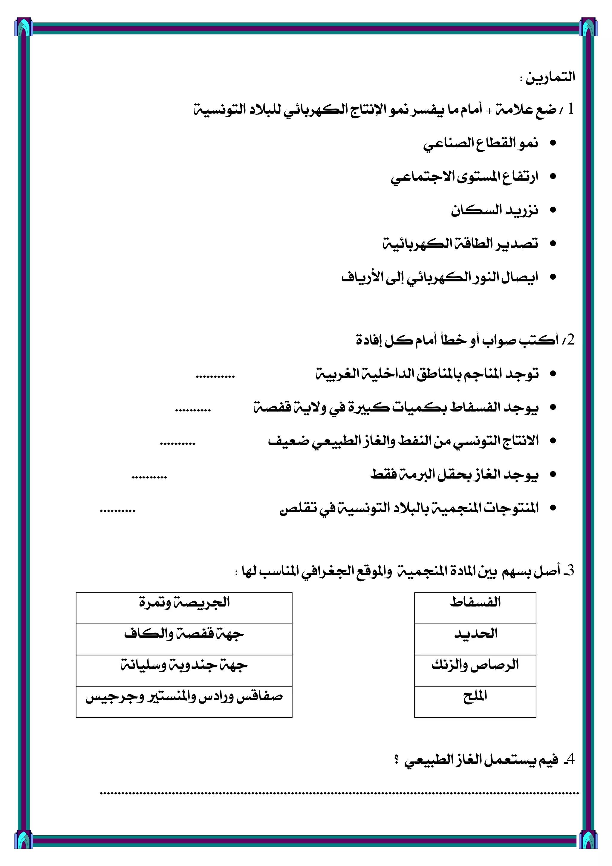 ٜٔ‫ايتُاص‬:
1/١َ‫عال‬ ‫مع‬+١ٝ‫ايتْٛغ‬ ‫يًبالر‬ ٞ٥‫ايهٗضبا‬ ‫اإلْتاز‬ ٛ‫من‬ ‫ٜؿغض‬ ‫َا‬ ّ‫أَا‬
ٞ‫ايقٓاع‬ ‫ايكطاع‬ ٛ‫من‬
ٞ‫االدتُاع‬ ٣ٛ‫املغت‬ ‫اصتؿاع‬
ٕ‫ايغها‬ ‫ْظصٜز‬
١ٝ٥‫ايهٗضبا‬ ١‫ايطاق‬ ‫تقزٜض‬
‫األصٜاف‬ ‫إىل‬ ٞ٥‫ايهٗضبا‬ ‫ايٓٛص‬ ٍ‫اٜقا‬
2/٠‫إؾار‬ ٌ‫ن‬ ّ‫أَا‬ ‫خطأ‬ ٚ‫أ‬ ‫فٛاب‬ ‫أنتب‬
١ٝ‫ايػضب‬ ١ًٝ‫ايزاخ‬ ‫باملٓاطل‬ ِ‫املٓاد‬ ‫تٛدز‬...........
١‫قؿق‬ ١ٜ‫ٚال‬ ‫يف‬ ٠‫نبري‬ ‫بهُٝات‬ ‫ايؿغؿاط‬ ‫ٜٛدز‬..........
‫معٝـ‬ ٞ‫ايطبٝع‬ ‫ٚايػاط‬ ‫ايٓؿط‬ َٔ ٞ‫ايتْٛغ‬ ‫االْتاز‬..........
‫ؾكط‬ ١َ‫ايرب‬ ٌ‫حبك‬ ‫ايػاط‬ ‫ٜٛدز‬..........
‫تكًك‬ ‫يف‬ ١ٝ‫ايتْٛغ‬ ‫بايبالر‬ ١ُٝ‫املٓذ‬ ‫املٓتٛدات‬.......... .
3-‫هلا‬ ‫املٓاعب‬ ‫ادتػضايف‬ ‫ٚاملٛقع‬ ١ُٝ‫املٓذ‬ ٠‫املار‬ ‫بني‬ ِٗ‫بغ‬ ٌ‫أف‬:
‫ايؿغؿاط‬٠‫ٚمتض‬ ١‫ادتضٜق‬
‫اذتزٜز‬‫ٚايهاف‬ ١‫قؿق‬ ١ٗ‫د‬
‫ٚايظْو‬ ‫ايضفال‬١ْ‫ٚعًٝا‬ ١‫دٓزٚب‬ ١ٗ‫د‬
‫املًح‬‫ٚدضدٝػ‬ ‫ٚاملٓغتري‬ ‫ٚصارؼ‬ ‫فؿاقػ‬
4-‫؟‬ ٞ‫ايطبٝع‬ ‫ايػاط‬ ٌُ‫ٜغتع‬ ِٝ‫ؾ‬
.....................................................................................................................................
 