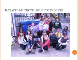 ΚΑΤΑΓΡΑΦΉ ΣΚΟΥΠΙΔΙΏΝ ΣΤΟ ΣΧΟΛΕΊΟ
 