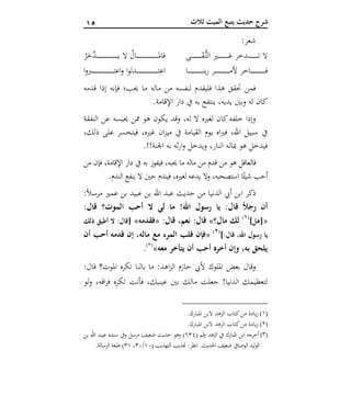 05 ‫ثالث‬ ‫الميت‬ ‫يتبع‬ ‫حديث‬ ‫شرح‬
:‫شعر‬
‫ـى‬‫ـ‬‫ـ‬‫ـ‬‫ـ‬‫ـ‬‫ـ‬‫ـ‬‫ـ‬‫ـ‬‫ـ‬‫ـ‬‫ـ‬‫ـ‬‫ـ‬‫ـ‬‫ـ‬‫ـ‬‫ـ‬َ‫ق‬ُّ‫ـ‬‫ت‬‫ال‬ ‫ـري‬‫ـ‬‫ـ‬‫ـ‬‫ـ‬‫ـ‬‫ـ‬‫ـ‬‫ـ‬‫ـ‬‫ـ‬‫ـ‬‫ـ‬‫ـ‬‫ـ‬‫ـ‬‫ـ‬‫ـ‬‫ـ‬‫غ‬ ‫ـدخر‬‫ـ‬‫ـ‬‫ـ‬‫ـ‬‫ـ‬‫ـ‬‫ـ‬‫ـ‬‫ـ‬‫ـ‬‫ـ‬‫ـ‬‫ـ‬‫ـ‬‫ـ‬‫ـ‬‫ـ‬‫ـ‬‫ت‬ ‫ال‬ُ‫ر‬َ‫َّخ‬‫ـد‬‫ـ‬‫ـ‬‫ـ‬‫ـ‬‫ـ‬‫ـ‬‫ـ‬‫ـ‬‫ـ‬‫ـ‬‫ـ‬‫ـ‬‫ـ‬‫ـ‬‫ـ‬‫ـ‬‫ـ‬‫ـ‬‫ـ‬‫ـ‬‫ـ‬‫ـ‬‫ـ‬‫ـ‬‫ـ‬‫ـ‬‫ـ‬‫ـ‬‫ـ‬‫ـ‬‫ـ‬‫ـ‬‫ـ‬‫ـ‬‫ـ‬‫ـ‬‫ـ‬‫ي‬ ‫ال‬ ُ‫ـال‬‫ـ‬‫ـ‬‫ـ‬‫ـ‬‫ـ‬‫ـ‬‫ـ‬‫ـ‬‫ـ‬‫ـ‬‫ـ‬‫ـ‬‫ـ‬‫ـ‬‫ـ‬‫ـ‬‫ـ‬‫ـ‬‫ـ‬‫ـ‬‫ـ‬‫ـ‬‫ـ‬‫ـ‬‫ـ‬‫ـ‬‫ـ‬‫ـ‬‫ـ‬‫ـ‬‫ـ‬‫ـ‬‫ـ‬‫ـ‬‫ـ‬‫ـ‬‫ـ‬‫مل‬‫فا‬
‫ـا‬‫ـ‬‫ـ‬‫ـ‬‫ـ‬‫ـ‬‫ـ‬‫ـ‬‫ـ‬‫ـ‬‫ـ‬‫ـ‬‫ـ‬‫ـ‬‫ـ‬‫ـ‬‫ـ‬‫ـ‬‫ـ‬‫ـ‬‫ـ‬‫ـ‬‫ـ‬‫ـ‬‫ـ‬‫ـ‬‫ن‬‫ب‬‫ر‬ ‫ـر‬‫ـ‬‫ـ‬‫ـ‬‫ـ‬‫ـ‬‫ـ‬‫ـ‬‫ـ‬‫ـ‬‫ـ‬‫ـ‬‫ـ‬‫ـ‬‫ـ‬‫ـ‬‫ـ‬‫ـ‬‫ـ‬‫ـ‬‫ـ‬‫ـ‬‫ـ‬‫ـ‬‫ـ‬‫ـ‬‫م‬‫أل‬ ‫ـاخر‬‫ـ‬‫ـ‬‫ـ‬‫ـ‬‫ـ‬‫ـ‬‫ـ‬‫ـ‬‫ـ‬‫ـ‬‫ـ‬‫ـ‬‫ـ‬‫ـ‬‫ـ‬‫ـ‬‫ـ‬‫ـ‬‫ـ‬‫ـ‬‫ـ‬‫ـ‬‫ـ‬‫ـ‬‫ـ‬‫ف‬‫ـ‬‫ـ‬‫ـ‬‫ـ‬‫ـ‬‫ـ‬‫ـ‬‫ـ‬‫ـ‬‫ـ‬‫ـ‬‫ـ‬‫ـ‬‫ـ‬‫ـ‬‫ـ‬‫ـ‬‫ـ‬‫ـ‬‫ـ‬‫ـ‬‫ـ‬‫ـ‬‫ـ‬‫ـ‬‫ـ‬‫ـ‬‫ـ‬‫ـ‬‫ـ‬‫ـ‬‫ـ‬‫ـ‬‫ـ‬‫ـ‬‫ـ‬‫ـ‬‫ـ‬‫ت‬‫اع‬‫و‬ ‫ا‬‫و‬‫ـدل‬‫ـ‬‫ـ‬‫ـ‬‫ـ‬‫ـ‬‫ـ‬‫ـ‬‫ـ‬‫ـ‬‫ـ‬‫ـ‬‫ـ‬‫ـ‬‫ـ‬‫ـ‬‫ـ‬‫ـ‬‫ـ‬‫ـ‬‫ـ‬‫ـ‬‫ـ‬‫ـ‬‫ـ‬‫ـ‬‫ـ‬‫ـ‬‫ـ‬‫ـ‬‫ـ‬‫ـ‬‫ـ‬‫ـ‬‫ـ‬‫ـ‬‫ـ‬‫ـ‬‫ت‬‫اع‬‫ا‬‫و‬‫رب‬
‫قدمه‬ ‫إذا‬ ‫فإنه‬ ‫حيب؛‬ ‫ما‬ ‫ماله‬ ‫من‬ ‫لنفسه‬ ‫فليقدم‬ ‫هذا‬ ‫حتقق‬ ‫فمن‬
.‫اإلقامة‬ ‫دار‬ ‫يف‬ ‫به‬ ‫ينتفع‬ ،‫يديه‬ ‫وبني‬ ‫له‬ ‫كان‬
‫النفقة‬ ‫عن‬ ‫حيبسه‬ ‫ممن‬ ‫هو‬ ‫يكون‬ ‫وقد‬ ،‫له‬ ‫ال‬ ‫لغريه‬ ‫كان‬‫خلفه‬ ‫وإذا‬
،‫ذلك‬ ‫على‬ ‫فيتحسر‬ ،‫غريه‬ ‫ان‬‫ز‬‫مي‬ ‫يف‬ ‫القيامة‬ ‫يوم‬ ‫اه‬‫ري‬‫ف‬ ،‫اهلل‬ ‫سبيل‬ ‫يف‬
‫ويدخل‬ ،‫النار‬ ‫مباله‬ ‫هو‬ ‫فيدخل‬.!!‫اجلنة‬ ‫به‬ ‫ثه‬‫ر‬‫ا‬‫و‬
‫من‬ ‫فإن‬ ،‫اإلقامة‬ ‫دار‬ ‫يف‬ ‫به‬ ‫فيفوز‬ ،‫حيبه‬ ‫ما‬ ‫ماله‬ ‫من‬ ‫قدم‬ ‫من‬ ‫هو‬ ‫فالعاقل‬
.‫الندم‬ ‫ينفع‬ ‫ال‬ ‫حني‬ ‫فيندم‬ ،‫لغريه‬ ‫يدعه‬ ‫ال‬‫و‬ ،‫استصحبه‬ ‫ا‬ً‫شيئ‬ ‫أحب‬
:ً‫ال‬‫مرس‬ ‫عمري‬ ‫بن‬ ‫عبيد‬ ‫بن‬ ‫اهلل‬ ‫عبد‬ ‫حديث‬ ‫من‬ ‫الدنيا‬ ‫أيب‬ ‫ابن‬ ‫ذكر‬
‫قال‬ ‫الموت؟‬ ‫أحب‬ ‫ال‬ ‫لي‬ ‫ما‬ !‫اهلل‬ ‫رسول‬ ‫يا‬ :‫قال‬ ً‫ال‬‫رج‬ ‫أن‬:
«]‫[هل‬
(4)
‫مال؟‬ ‫لك‬»:‫قال‬ ،‫نعم‬ :‫قال‬«‫فقدمه‬»‫ال‬ :‫[قال‬‫ذلك‬ ‫أطيق‬
]:‫قال‬ ،‫اهلل‬ ‫رسول‬ ‫يا‬
(0)
«‫أن‬ ‫أحب‬ ‫قدمه‬ ‫إن‬ ،‫ماله‬ ‫مع‬ ‫المرء‬ ‫قلب‬ ‫فإن‬
‫معه‬ ‫يتأخر‬ ‫أن‬ ‫أحب‬ ‫أخره‬ ‫وإن‬ ،‫به‬ ‫يلحق‬»(1)
.
:‫قال‬ ‫املوت؟‬ ‫نكره‬ ‫بالنا‬ ‫ما‬ :‫اهد‬‫ز‬‫ال‬ ‫حازم‬ ‫أليب‬ ‫امللوك‬ ‫بعض‬ ‫وقال‬
‫عين‬ ‫بني‬ ‫مالك‬ ‫جعلت‬ !‫الدنيا‬ ‫لتعظيمك‬‫لو‬‫و‬ ،‫اقه‬‫ر‬‫ف‬ ‫تكره‬ ‫فأنت‬ ،‫يك‬
(1)‫ال‬ ‫الزهد‬ ‫كتاب‬‫من‬ ‫يادة‬‫ز‬.‫املبارك‬ ‫بن‬
(2).‫املبارك‬ ‫البن‬ ‫الزهد‬ ‫كتاب‬‫من‬ ‫يادة‬‫ز‬
(3)( ‫قم‬‫ر‬ ‫الزهد‬ ‫يف‬ ‫ملبارك‬‫ا‬ ‫ابن‬ ‫أخرجه‬416‫بن‬ ‫اهلل‬ ‫عبيد‬ ‫سنده‬ ‫ويف‬ ‫مرسل‬ ‫ضعيف‬ ‫حديث‬ ‫وهو‬ )
( ‫التهذيب‬ ‫هتذيب‬ :‫انظر‬ .‫احلديث‬ ‫ضعيف‬ ‫الوصايف‬ ‫ليد‬‫و‬‫ال‬12/12،11.‫الرسالة‬ ‫طبعة‬ )
 