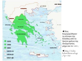  Πώς
διαμορφώθηκαν
τα σύνορα της
Ελλάδας από τα
πρώτα χρόνια της
Ανεξαρτησίας
μέχρι και το 1881;
 http://2dim-
kalam.thess.sch.gr
/?p=130
 