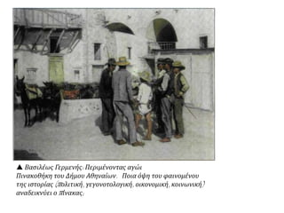  Βασιλέως Γερμενής: Περιμένοντας αγώι
Πινακοθήκη του Δήμου Αθηναίων. Ποια όψη του φαινομένου
της ιστορίας (πολιτική, γεγονοτολογική, οικονομική, κοινωνική)
αναδεικνύει ο πίνακας;
 