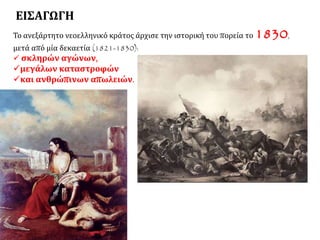 ΕΙΣΑΓΩΓΗ
Το ανεξάρτητο νεοελληνικό κράτος άρχισε την ιστορική του πορεία το 1830,
μετά από μία δεκαετία (1821-1830):
 σκληρών αγώνων,
μεγάλων καταστροφών
και ανθρώπινων απωλειών.
 