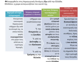  Σε ποιο μοντέλο (πρότυπο) ανάπτυξης είναι προσανατολισμένη η χώρα και για
ποιους λόγους αυτό δεν επιτυγχάνεται αρκετές δεκαετίες μετά την ανεξαρτησία;
Πολλές δεκαετίες, μετά την ανεξαρτησία της, η Ελλάδα εξακολουθούσε να μοιάζει
περισσότερο με την Ανατολή παρά με τη Δύση, παρ' όλο που η τελευταία υπήρξε το
ζητούμενο, το επιθυμητό, το σημείο αναφοράς όλα αυτά τα χρόνια.
 Απουσίαζαν τα ισχυρά κέντρα ανάπτυξης, οι «ατμομηχανές» της οικονομικής και
τεχνικής προόδου.
Πώς θα μπορούσαν άλλωστε να υπάρξουν, όταν απουσίαζαν όλα όσα ήταν αναγκαία
και προαπαιτούμενα για τη δημιουργία τους;
 