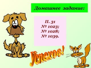Домашнее задание:
П. 31
№ 1023;
№ 1028;
№ 1039.
 