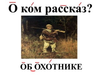 ОБ ОХОТНИКЕ
О ком рассказ?