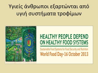 Υγιείς άνθρωποι εξαρτώνται από
υγιή συστήματα τροφίμων
 