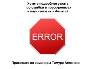 Хотите подробнее узнать F
про ошибки в пресс-релизах F
и научиться их избегать?
Приходите на семинары Тимура Асланова
 