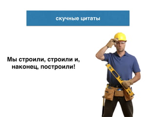 скучные цитаты
Мы строили, строили и, F
наконец, построили!
 
