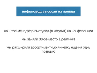 инфоповод высосан из пальца
наш топ-менеджер выступил (выступит) на конференции
!
мы заняли 38-ое место в рейтинге
!
мы расширили ассортиментную линейку еще на одну
позицию
 