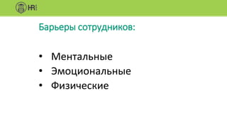 Барьеры сотрудников:
• Ментальные
• Эмоциональные
• Физические
 