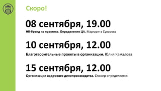 Скоро!
08 сентября, 19.00
HR-бренд на практике. Определение ЦА. Маргарита Суворова
10 сентября, 12.00
Благотворительные проекты в организации. Юлия Камалова
15 сентября, 12.00
Организация кадрового делопроизводства. Спикер определяется
 