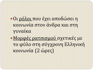 Οι ρόλοι που έχει αποδώσει η
κοινωνία στον άνδρα και στη
γυναίκα
Μορφές ρατσισμού σχετικές με
το φύλο στη σύγχρονη Ελληνική
κοινωνία (2 ώρες)
 