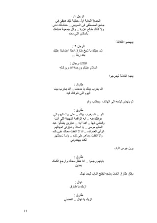 23
‫الرجل‬ٔ:
‫هت‬ ‫لٌك‬ ‫خطبة‬ ‫اول‬ ‫الجاٌة‬ ‫الجمعة‬ً‫ف‬ ‫بقى‬
‫السوٌس‬ ً‫ف‬ ‫المصطفى‬ ‫جامع‬..‫ناس‬ ‫حشدنلك‬
‫ؼزوة‬ ‫طالع‬ ‫كؤنك‬ ‫وال‬..‫هنبلؽك‬ ‫جمعهة‬ ‫وكل‬
‫بعده‬ ً‫الل‬ ‫بالمكان‬
‫الثالثة‬ ‫ٌنهضوا‬
‫الرجل‬ٕ:
‫علٌك‬ ‫اعتمادنا‬ ‫احنا‬ ‫طارق‬ ‫شٌخ‬ ‫ٌا‬ ‫حٌلك‬ ‫شد‬
‫ربنا‬ ‫بعد‬...
‫رجال‬ ‫الثالث‬:
‫وبركاته‬ ‫هللا‬ ‫ورحمة‬ ‫علٌكم‬ ‫السالم‬
‫لٌخرجوا‬ ‫الثالثة‬ ‫ٌتجه‬
‫ط‬‫ارق‬:
‫مدحت‬ ‫ٌا‬ ‫بٌتك‬ ‫ٌخرب‬ ‫هللا‬..‫بٌت‬ ‫ٌخرب‬ ‫هللا‬
‫فٌه‬ ‫شوفتك‬ ً‫الل‬ ‫الٌوم‬
‫رقم‬ ‫وٌطلب‬ ‫الهاتؾ‬ ‫الى‬ ‫لٌتجه‬ ‫ٌنهض‬ ‫ثم‬
‫طارق‬:
‫الو‬..‫بٌتك‬ ‫ٌخرب‬ ‫هللا‬..ً‫ال‬ ‫الٌوم‬ ‫بٌت‬ ‫على‬
‫فٌه‬ ‫عرفتك‬..‫انت‬ ً‫الل‬ ‫المهببة‬ ‫الواقعة‬ ‫اٌه‬
‫فٌها‬ ً‫وقعتن‬..‫اٌه‬ ‫اهدا‬..‫عبد‬ ‫ٌؽتالوا‬ ‫عاٌزٌن‬
‫موسى‬ ‫الحلٌم‬..‫امهدلهم‬ ً‫وعاٌزن‬ ‫استاذ‬ ‫ٌا‬
‫لده‬ ‫العام‬ ‫الرأي‬..‫كده‬ ‫على‬ ‫معاك‬ ‫اتفقت‬ ‫ال‬ ‫انا‬
‫كده‬ ‫على‬ ‫معاهم‬ ‫اتفقت‬ ‫وال‬..‫لمحتلهم‬ ‫ولما‬
ً‫بٌهددون‬ ‫لكده‬
‫الباب‬ ‫جرس‬ ‫ٌرن‬
‫طارق‬:
‫رجعوا‬ ‫باٌنهم‬..‫اكلمك‬ ‫وارجع‬ ‫معاك‬ ‫هقفل‬ ‫انا‬
‫بعدٌن‬
‫طا‬ ‫ٌؽلق‬‫نهال‬ ‫لٌجد‬ ‫الباب‬ ‫لٌفتح‬ ‫وٌتجه‬ ‫الخط‬ ‫رق‬
‫نهال‬:
‫طارق‬ ‫ٌا‬ ‫ازٌك‬
‫طارق‬:
‫نهال‬ ‫ٌا‬ ‫ازٌك‬..ً‫اتفضل‬
 