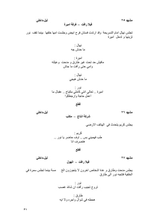 31
‫يشهد‬25‫نٍم‬-ً‫داخه‬
‫فٍال‬‫رافت‬–‫ايٍرة‬ ‫غرفت‬
‫التسرٌحة‬ ‫امام‬ ‫نهال‬ ‫تجلس‬‫نور‬ ‫تقؾ‬ ‫بٌنما‬ ‫خلفها‬ ‫امها‬ ‫وجلست‬ ‫ابٌض‬ ‫فرح‬ ‫فستان‬ ‫ارتدت‬ ‫وقد‬
‫امٌرة‬ ‫تدخل‬ ‫و‬ ‫تزٌنها‬
‫نهال‬:
‫حد‬ ‫ما‬‫ش‬‫جه‬
‫امٌرة‬:
‫وعٌلته‬ ‫مدحت‬ ‫و‬ ‫طارق‬ ‫ؼٌر‬ ‫تحت‬ ‫حد‬ ‫مافٌش‬
‫جاش‬ ‫ما‬ ‫رأفت‬ ‫حتى‬ ً‫وام‬
‫نهال‬:
ً‫هٌج‬ ‫حدش‬ ‫ما‬
‫نور‬:
‫امٌرة‬..‫مكٌاج‬ ً‫كامل‬ ً‫انت‬ ً‫تعال‬..‫ما‬ ‫عقبال‬
‫وار‬ ‫حاجة‬ ‫اعمل‬‫جعلكوا‬
‫قطع‬
‫يشهد‬26‫نٍم‬-ً‫داخه‬
‫اَتاج‬ ‫شركت‬–‫يكتب‬
ً‫االرض‬ ‫الهاتؾ‬ ً‫ف‬ ‫ٌتحدث‬ ‫كرٌم‬ ‫ٌجلس‬
‫كرٌم‬:
‫بس‬ ً‫فهمٌن‬ ‫طب‬..‫نور‬ ‫ٌا‬ ‫حاضر‬ ‫اوؾ‬..
‫انا‬ ‫هتصرؾ‬
‫قطع‬
‫يشهد‬27‫نٍم‬-ً‫داخه‬
‫رافت‬ ‫فٍال‬–‫انهىل‬
‫الخ‬ ‫ٌتجوزون‬ ‫ال‬ ‫اخرون‬ ‫اشخاص‬ ‫عدة‬ ‫و‬ ‫وطارق‬ ‫مدحت‬ ‫ٌجلس‬ً‫ف‬ ‫سمرة‬ ‫تجلس‬ ‫بٌنما‬ ‫مسة‬
‫طارق‬ ‫الى‬ ‫نور‬ ‫فتتجه‬ ‫الخلفٌة‬
‫نور‬:
‫ؼصب‬ ‫شاهلل‬ ‫ان‬ ‫رأفت‬ ‫تجٌب‬ ‫تروح‬
‫طارق‬:
‫اٌه‬ ‫وال‬ ‫واجره‬ ‫شوال‬ ً‫ف‬ ‫هحطه‬
 