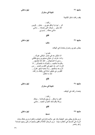 36
‫يشهد‬36‫َهار‬-ً‫داخه‬
‫سُترال‬ ً‫ف‬ ‫كابٍُت‬
‫الكابٌنة‬ ‫داخل‬ ‫رافت‬ ‫ٌقؾ‬
‫رأفت‬:
‫الو‬..‫اونك‬ ‫ٌا‬ ‫اٌوة‬‫خٌري‬ ‫ل‬..‫عامل‬..‫كوٌس‬
‫بخٌر‬ ‫انك‬..‫حصلنا‬ ً‫الل‬ ‫شوفت‬...ً‫ماش‬
‫معاك‬ ً‫ماش‬..ً‫اإمرن‬
‫قطع‬
‫يشهد‬37‫َهار‬-ً‫داخه‬
‫يكتب‬
‫الهاتؾ‬ ً‫ف‬ ‫ٌتحدث‬ ‫رضوان‬ ‫خٌري‬ ‫ٌجلس‬
‫خٌري‬:
‫ؼٌرك‬ ً‫دلوقت‬ ‫مصر‬ ً‫ف‬ ‫حد‬ ‫مالٌش‬ ‫انا‬..
ً‫طلقت‬ ‫ومع‬ ‫صؽٌرٌن‬ ً‫عٌال‬ ‫ان‬ ‫عارؾ‬ ‫وانت‬
..‫اضمنهاش‬ ‫ما‬ ‫ودي‬..‫بتضٌع‬ ‫هنا‬ ‫البلد‬..
‫بتتنهب‬ ‫وفلوسنا‬..‫بتتحولش‬ ‫ما‬ ‫والبنوك‬..‫انا‬
‫الفلوس‬ ً‫هٌهربل‬ ‫حد‬ ‫ادبر‬ ‫قدرت‬‫لمصر‬..‫بس‬
‫ٌستلمهم‬ ‫حد‬ ‫الزم‬..‫هنزل‬ ‫بشهر‬ ‫بعدٌه‬ ‫وانا‬..
‫رأفت‬ ‫ٌا‬ ‫رقبتك‬ ً‫ف‬ ‫امانة‬ ‫هتبقى‬ ‫دي‬ ‫الفلوس‬
‫نتقابل‬ ‫ما‬ ‫لحد‬
‫قطع‬
‫يشهد‬38‫َهار‬-ً‫داخه‬
‫سُترال‬ ً‫ف‬ ‫كابٍُت‬
‫ٌتحدث‬‫الهاتؾ‬ ً‫ف‬ ‫رأفت‬
‫رافت‬:
‫اونكل‬ ‫ٌا‬ ‫اكٌد‬..‫بالسالمة‬ ‫ترجع‬..‫معاك‬
‫الجدٌد‬ ‫العنوان‬ ‫تاخد‬ ‫وقلم‬ ‫ورقة‬..ً‫ماش‬
‫قطع‬
‫يشهد‬39‫َهار‬-ً‫داخه‬
‫يسجد‬
‫مئات‬ ‫هناك‬ ‫ونرى‬ ‫والؽترة‬ ‫الجلباب‬ ‫فارتدى‬ ‫مالبسه‬ ‫ؼٌر‬ ‫وقد‬ ‫الخطبة‬ ‫منبر‬ ً‫ٌعتل‬ ‫طارق‬ ‫نرى‬
‫بٌنما‬ ‫انتظاره‬ ً‫ف‬ ‫المسجد‬ ً‫ف‬ ‫الرواد‬‫ابتسامة‬ ‫وجهم‬ ‫وعلى‬ ‫ٌتابعونه‬ ‫واقفٌن‬ ‫الثالثة‬ ‫الرجال‬ ‫نرى‬
‫ونصر‬ ‫زهو‬
 