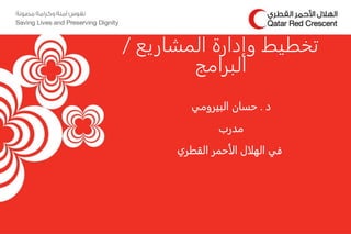 ‫د‬.‫حسان‬‫البيرومي‬
‫مدرب‬
‫الهلال‬ ‫في‬‫القطري‬ ‫الأحمر‬
‫المشاريع‬ ‫وإدارة‬ ‫تخطيط‬/
‫البرامج‬
 
