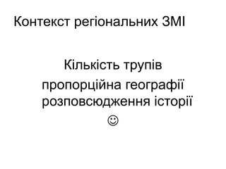 Контекст регіональних ЗМІ
Кількість трупів
пропорційна географії
розповсюдження історії

 
