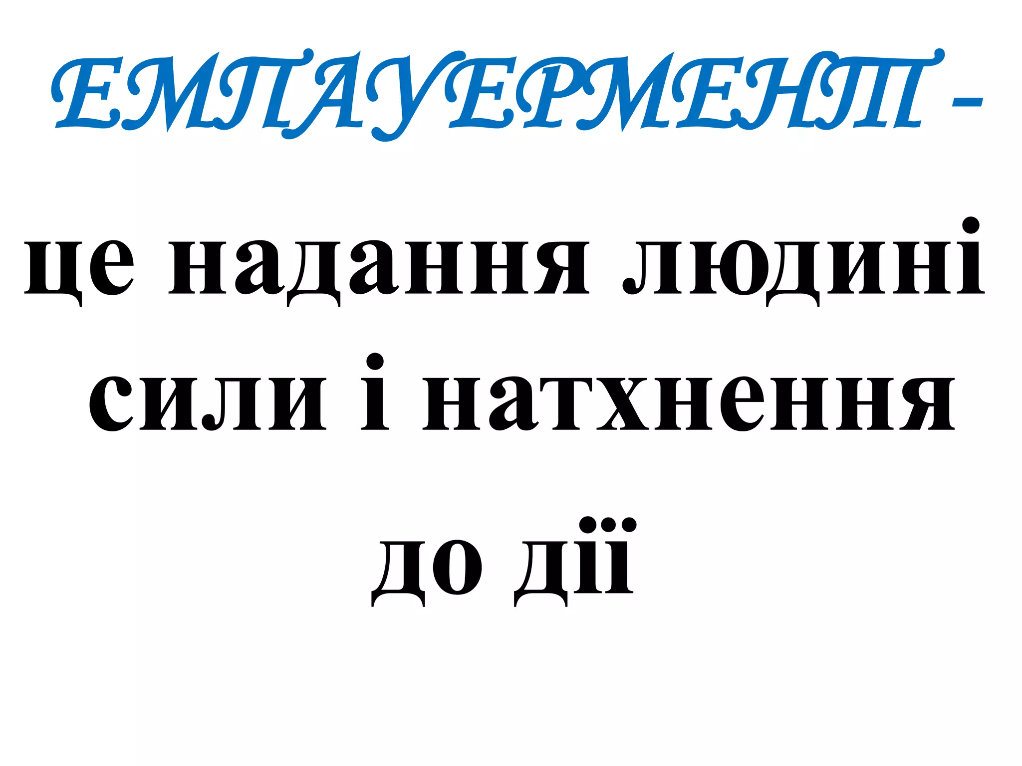 ЕМПАУЕРМЕНТ -
це надання людині
сили і натхнення
до дії
 